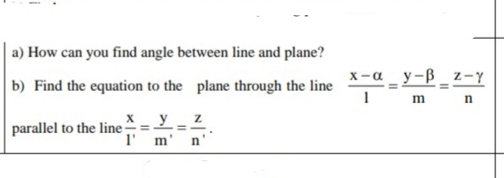 a) How can you find angle between line and plane?
x-a_y-ß _ z-y
b) Find the equation to the plane through the line
1
m
y
parallel to the line -
1'
!!
m'
n'
