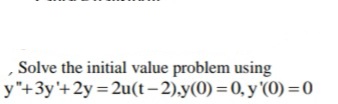 Solve the initial value problem using
y"+3y'+2y = 2u(t– 2).y(0) =0, y '(0) =0
