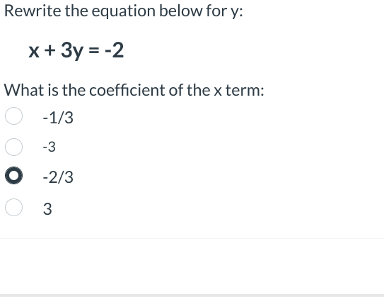 Rewrite the equation below for y:
x + 3y = -2
What is the coefficient of the x term:
-1/3
-3
O-2/3
O 3