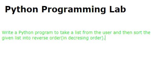 Python Programming Lab
Write a Python program to take a list from the user and then sort the
given list into reverse order(in decresing order).
