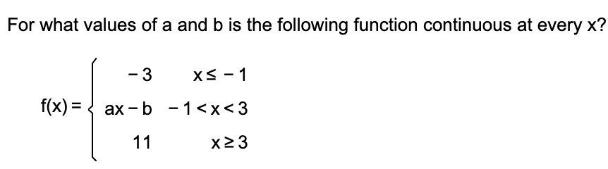 For what values of a and b is the following function continuous at every x?
- 3
XS - 1
f(x) = { ax - b -1<x<3
11
x2 3
