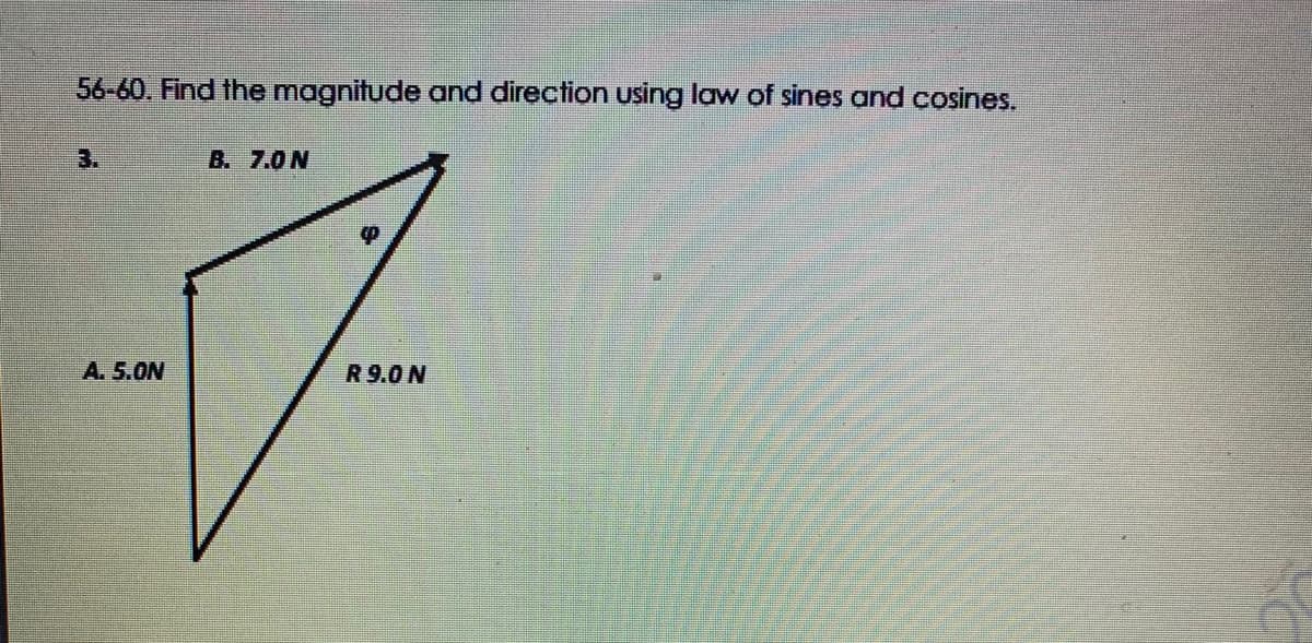 56-60. Find the magnitude and direction using law of sines and cosines.
3.
B. 7.0N
A. 5.ON
R9.0 N
