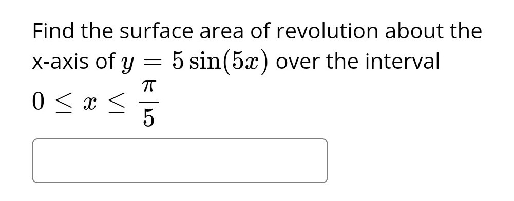 Find the surface area of revolution about the
5 sin(5x) over the interval
x-axis of y
0≤x≤
=
π
5