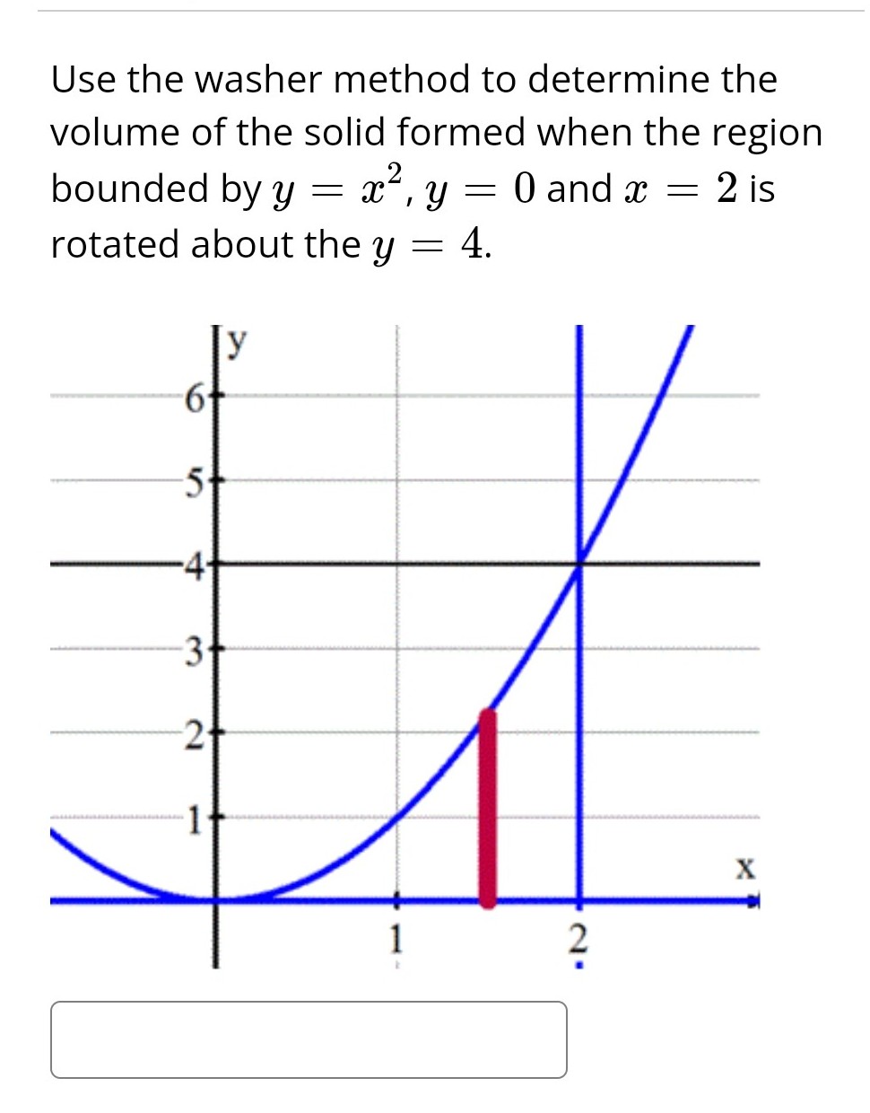 Use the washer method to determine the
volume of the solid formed when the region.
bounded by y = x², y = 0 and 2 is
x -
rotated about the y = 4.
-5+
-41
EX
-3₁
21
1
1
?
X