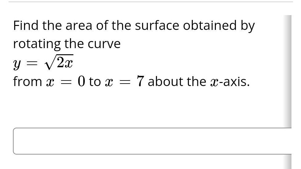 Find the area of the surface obtained by
rotating the curve
y = √2x
from x = 0 to x = 7 about the x-axis.