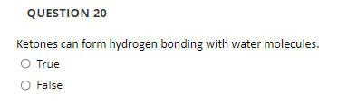 QUESTION 20
Ketones can form hydrogen bonding with water molecules.
O True
O False
