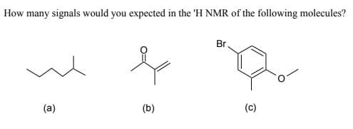 How many signals would you expected in the 'H NMR of the following molecules?
Br.
(a)
(b)
(c)
