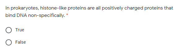 In prokaryotes, histone-like proteins are all positively charged proteins that
bind DNA non-specifically. *
True
False
