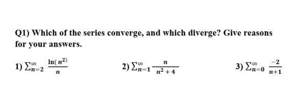 Q1) Which of the series converge, and which diverge? Give reasons
for your answers.
In(n2)
1) En-2
-2
3) E-
2) En-1
n+1
n2 +4
