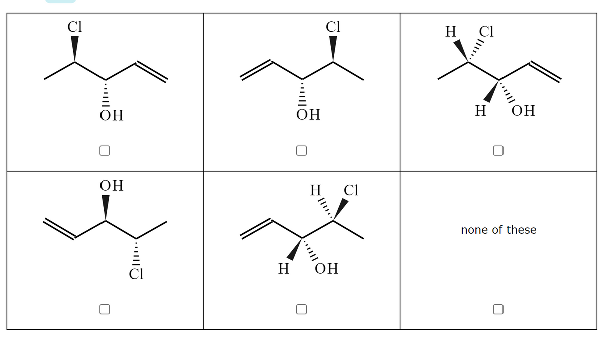 Cl
Cl
H
Cl
OH
ОН
H
OH
ОН
H
Cl
none of these
H
ОН
...
