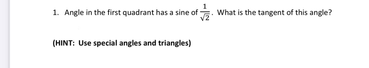 1. Angle in the first quadrant has a sine of What is the tangent of this angle?
1
√2
(HINT: Use special angles and triangles)