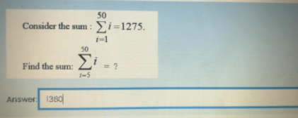 50
Consider the sum :
Σi-1275
i-1
50
Find the sum:
Σ
= ?
1-5
Answer
1380
