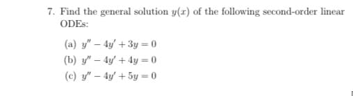 7. Find the general solution y(x) of the following second-order linear
ODES:
(a) y" – 4y' + 3y = 0
(b) y" – 4y + 4y = 0
(c) y" – 4y' + 5y = 0
