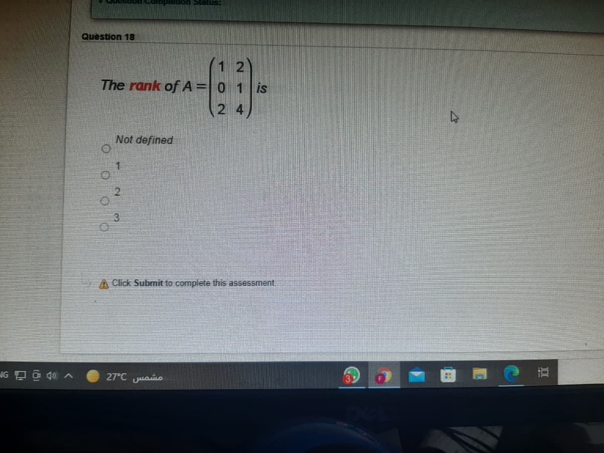 Question 18
1 2)
The rank of A =| 0 1 is
2 4)
Not defined
A Click Submit to complete this assessment
27°C uamo
