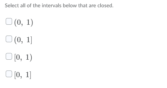 Select all of the intervals below that are closed.
O (0, 1)
O (0, 1]
) [0, 1)
O (0, 1]
