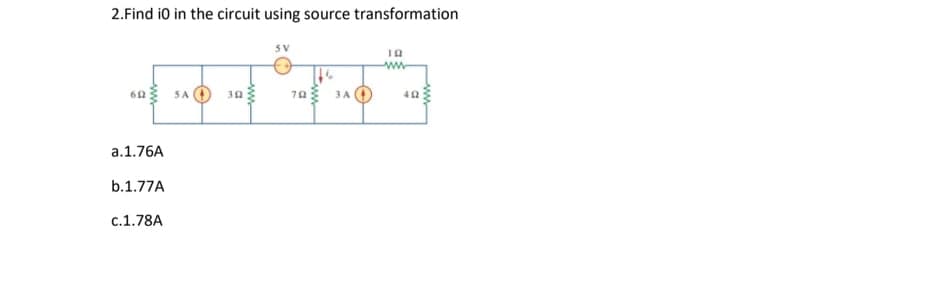 2.Find i0 in the circuit using source transformation
6n SA O 30a
70 3A O
a.1.76A
b.1.77A
c.1.78A
ww-
