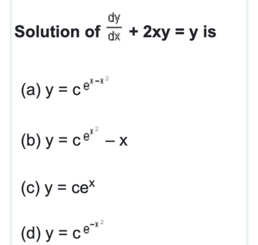 dy
Solution of d +
2xy = y is
(а) у %3 се"
(b) y = ce – x
(c) y = ce*
(d) y = ce"
