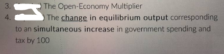 3.
4.
n
The Open-Economy Multiplier
The change in equilibrium output corresponding
to an simultaneous increase in government spending and
tax by 100
