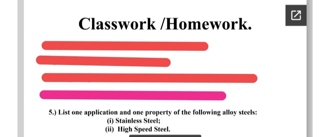 Classwork /Homework.
5.) List one application and one property of the following alloy steels:
(i) Stainless Steel;
(ii) High Speed Steel.
