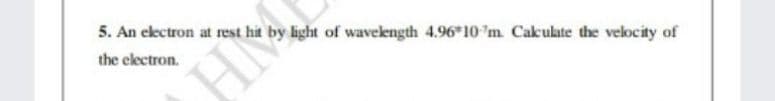 5. An ekctron at rest hit by light of wavelength 4.96"10 "m Cakulate the velocity of
the electron.
