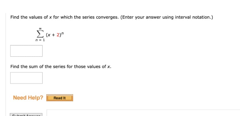 Find the values of x for which the series converges. (Enter your answer using interval notation.)
[(x + 2)²
n=1
Find the sum of the series for those values of x.
Need Help?
Submit power
Read It