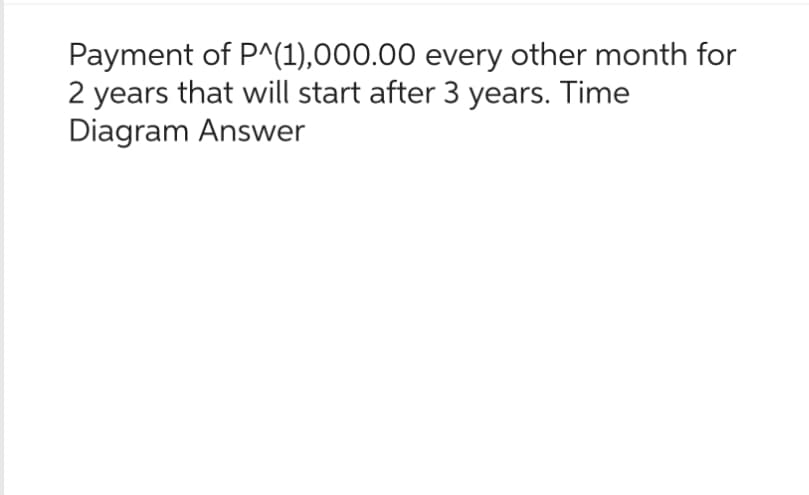 Payment of P^(1),000.00 every other month for
2 years that will start after 3 years. Time
Diagram Answer