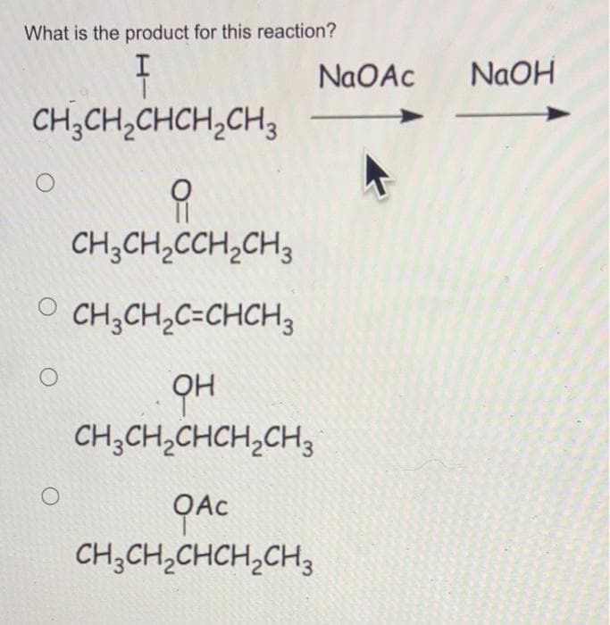 What is the product for this reaction?
NAOAC
NaOH
CH;CH,CHCH,CH3
CH;CH,CCH,CH3
O CH,CH,C=CHCH3
CH;CH;CHCH,CH3
OAC
CH;CH,CHCH;CH3

