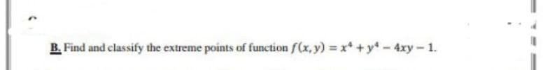 B. Find and classify the extreme points of function f(x, y) x +y-4xy- 1.
