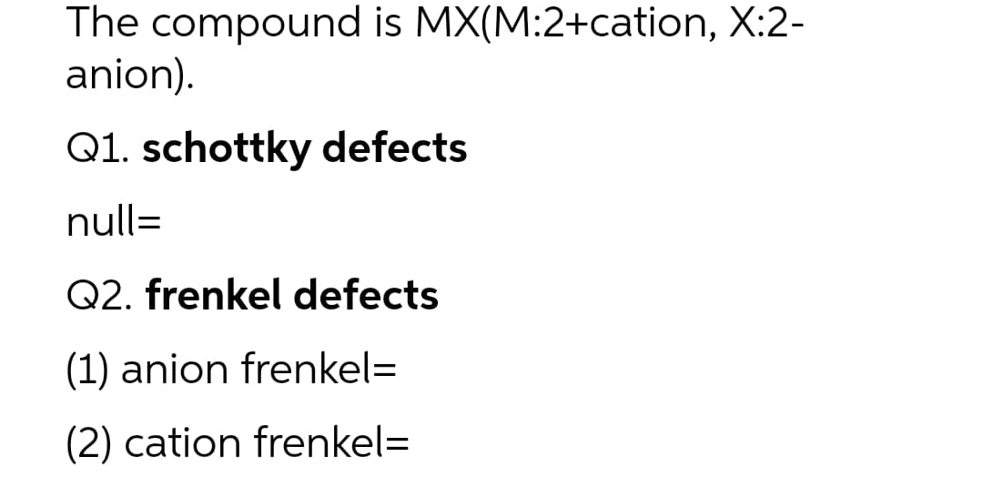 The compound is MX(M:2+cation, X:2-
anion).
Q1. schottky defects
null=
Q2. frenkel defects
(1) anion frenkel=
(2) cation frenkel=
