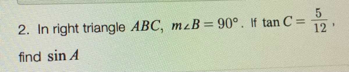 2. In right triangle ABC, mzB = 90°. If tan C =
5
12
find sin A
