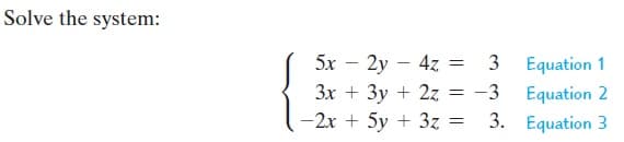 Solve the system:
5x – 2y – 4z = 3
Equation 1
Equation 2
-2x + 5y + 3z = 3. Equation 3
3x + 3y + 27 = -3
