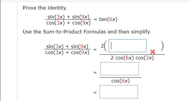 Prove the identity.
sin(3x) + sin(9x) -
cos(3x) + cos(9x)
tan(6x)
Use the Sum-to-Product Formulas and then simplify.
sin(3x) + sin(9x)
2
=
cos(3x) + cos(9x)
2 cos(6x) cos(3x)
cos(6x)
