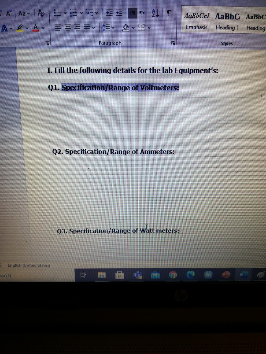 E A Aa A E-E-E- EE
AaBbCcl AaBbC AaBbC
A A- E===- =-
Emphasis
Heading 1
Нeading
Paragraph
Styles
1. Fill the following details for the lab Equipment's:
Q1. Specification/Range of Voltmeters
Q2. Specification/Range of Ammeters:
Q3. Specification/Range of Watt meters:
English (United States)
earch
