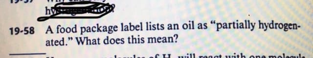 hys
19-58 A food package label lists an oil as “partially hydrogen-
ated." What does this mean?
will regct with one molecule
