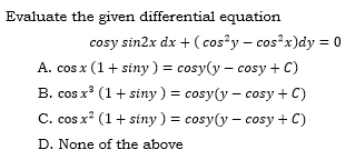 Evaluate the given differential equation
cosy sin2x dx + ( cos²y – cos x)dy = 0
A. cos x (1+ siny) = cosy(y – cosy + C)
B. cos x (1+ siny ) = cosy(y – cosy + C)
C. cos x* (1+ siny ) = cosy(y – cosy + C)
D. None of the above
