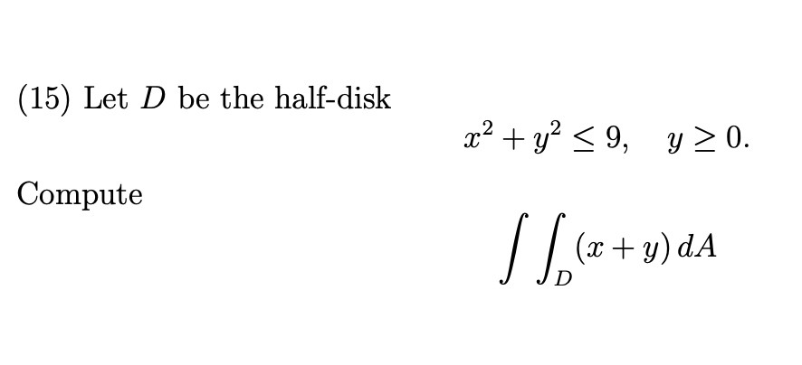 (15) Let D be the half-disk
x² + y? < 9, y > 0.
Compute
/ | (a + y) dA
D
