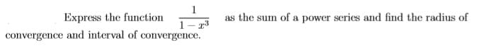 Express the function
as the sum of a power series and find the radius of
1- 3
convergence and interval of convergence.
