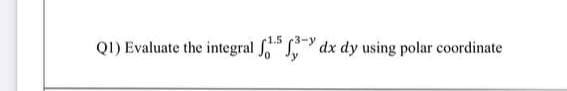 1.5 3-y
QI) Evaluate the integral dx dy using polar coordinate

