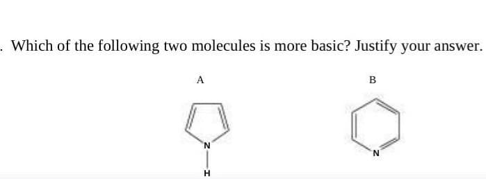 Which of the following two molecules is more basic? Justify your answer.
A
N
H
B