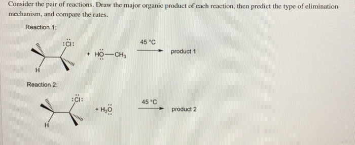 Consider the pair of reactions. Draw the major organic product of each reaction, then predict the type of elimination
mechanism, and compare the rates.
Reaction 1:
****
H
Reaction 2:
Illnes
:CI:
:CI:
+
HO-CH3
+ H₂0
45 °C
45 °C
product 1
product 2