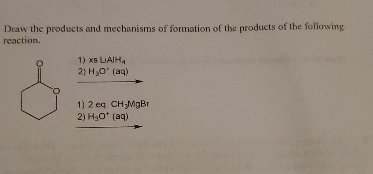 Draw the products and mechanisms of formation of the products of the following
reaction.
1) xs LiAlH4
2) H3O+ (aq)
1) 2 eq. CH3MgBr
2) H3O+ (aq)