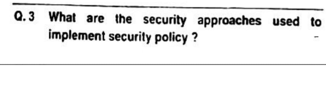 Q.3 What are the security approaches used to
implement security policy?