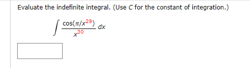 Evaluate the indefinite integral. (Use C for the constant of integration.)
| cos(7/x29)
dx
