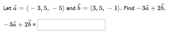 Let a = (– 3, 5, – 5) and b
(3, 5, – 1). Find – 3å + 26.
- 3å + 26 =
