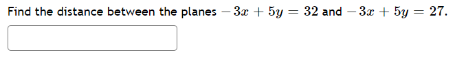 Find the distance between the planes – 3x + 5y = 32 and – 3x + 5y = 27.
