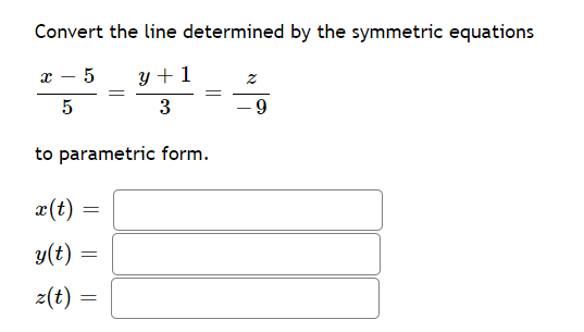 Convert the line determined by the symmetric equations
х — 5
y + 1
z
3
- -
to parametric form.
x(t)
y(t)
z(t)
