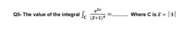 Q5- The value of the integral
(Z+1)*
.. Where C is Z = |3|
%3D
