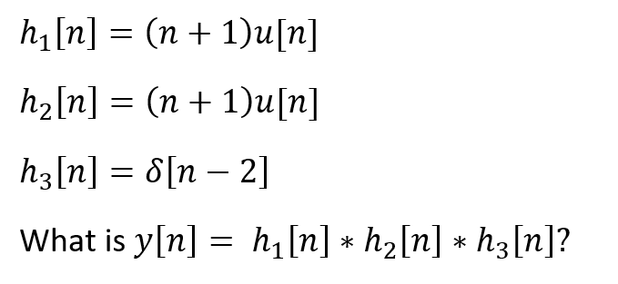 h[n] = (n + 1)u[n]
h2[n] = (n + 1)u[n]
hz[n] = 8[n – 2]
What is y[n] = h[n] * h2[n] * h3[n]?
