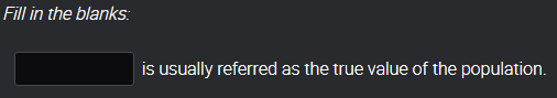 Fill in the blanks:
is usually referred as the true value of the population.
