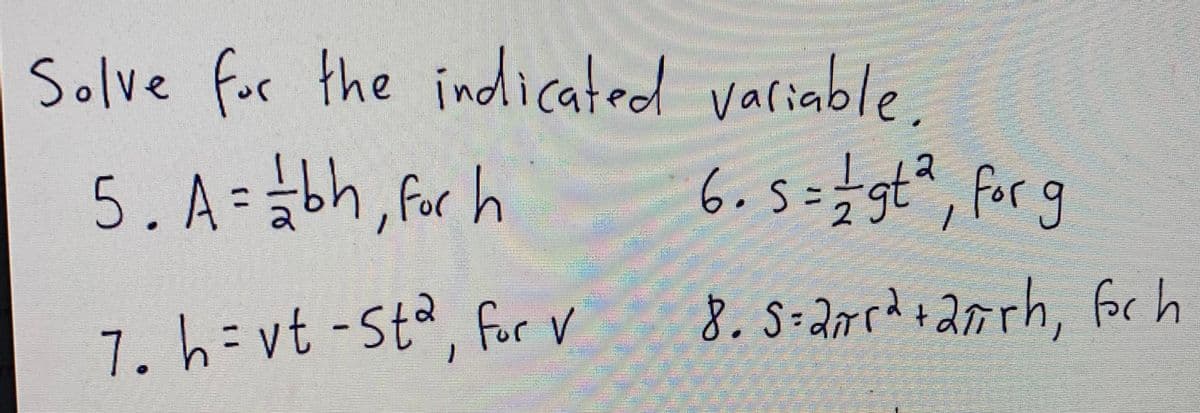 Solve for the indicated variable.
Valiab
5. A=bh, for h
6.5=#gt", for g
8. S-arrd+ arrh,
forh
7. h= vt -Sta, for V
